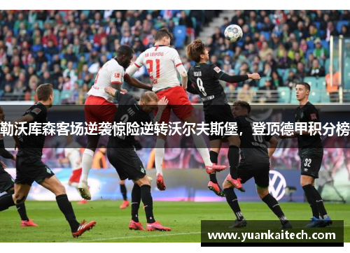 勒沃库森客场逆袭惊险逆转沃尔夫斯堡，登顶德甲积分榜