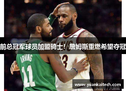 前总冠军球员加盟骑士！詹姆斯重燃希望夺冠