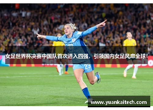女足世界杯决赛中国队首次进入四强，引领国内女足风靡全球！