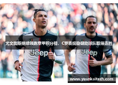 尤文图斯继续领跑意甲积分榜，C罗表现稳健助球队取得连胜